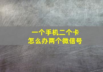 一个手机二个卡怎么办两个微信号