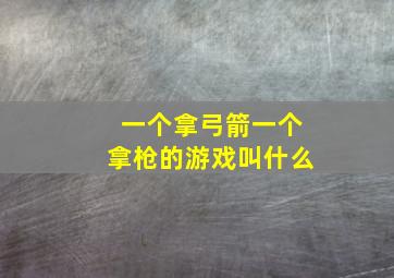 一个拿弓箭一个拿枪的游戏叫什么