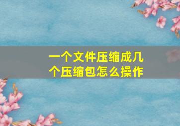 一个文件压缩成几个压缩包怎么操作