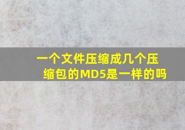 一个文件压缩成几个压缩包的MD5是一样的吗