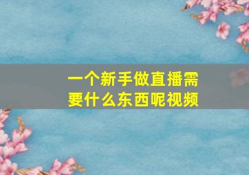 一个新手做直播需要什么东西呢视频