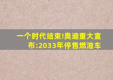 一个时代结束!奥迪重大宣布:2033年停售燃油车