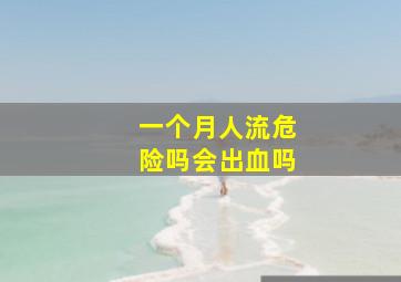 一个月人流危险吗会出血吗