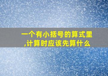 一个有小括号的算式里,计算时应该先算什么