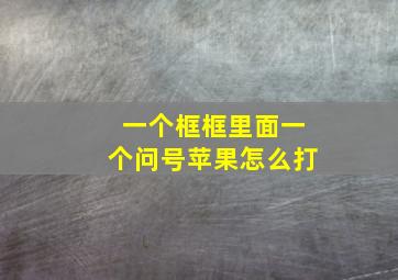 一个框框里面一个问号苹果怎么打