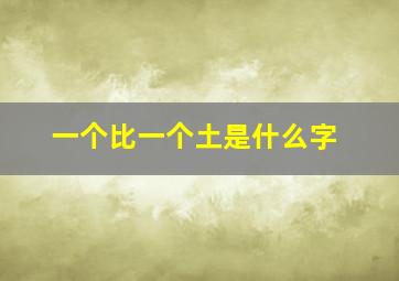 一个比一个土是什么字