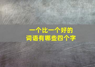 一个比一个好的词语有哪些四个字