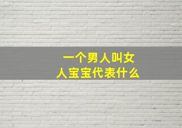 一个男人叫女人宝宝代表什么