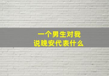 一个男生对我说晚安代表什么