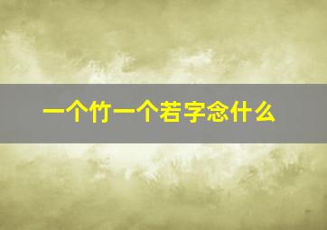 一个竹一个若字念什么