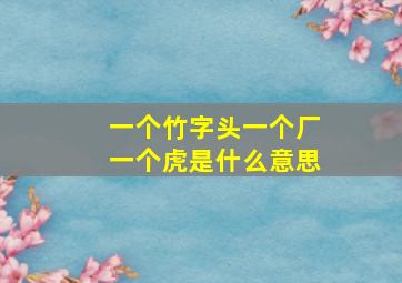 一个竹字头一个厂一个虎是什么意思