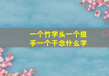 一个竹字头一个提手一个干念什么字