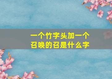 一个竹字头加一个召唤的召是什么字