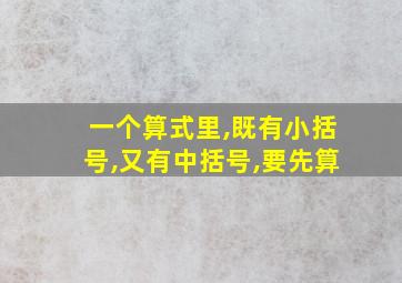 一个算式里,既有小括号,又有中括号,要先算