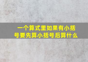 一个算式里如果有小括号要先算小括号后算什么