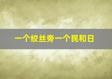 一个绞丝旁一个民和日