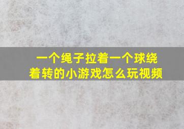 一个绳子拉着一个球绕着转的小游戏怎么玩视频