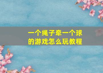 一个绳子牵一个球的游戏怎么玩教程