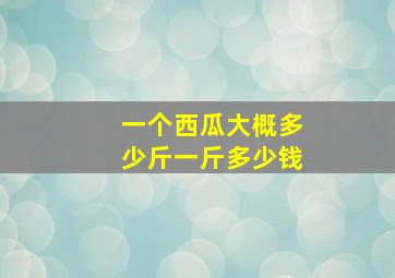 一个西瓜大概多少斤一斤多少钱