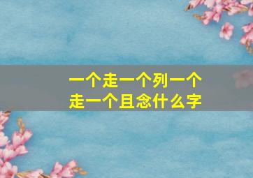 一个走一个列一个走一个且念什么字