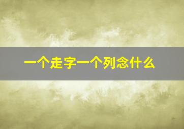 一个走字一个列念什么