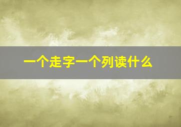 一个走字一个列读什么