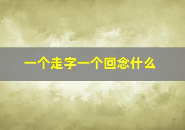 一个走字一个回念什么