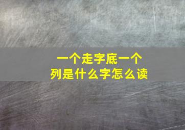 一个走字底一个列是什么字怎么读