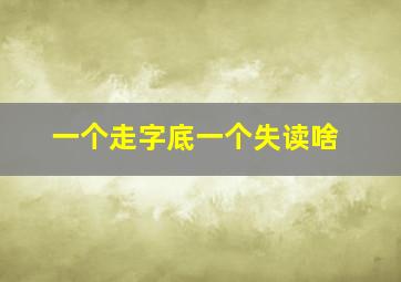 一个走字底一个失读啥