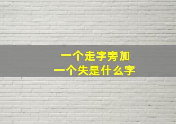 一个走字旁加一个失是什么字