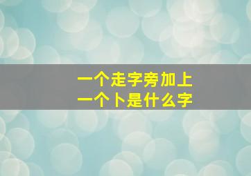 一个走字旁加上一个卜是什么字