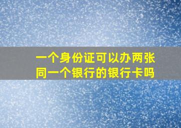 一个身份证可以办两张同一个银行的银行卡吗