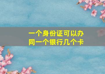 一个身份证可以办同一个银行几个卡