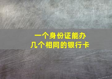 一个身份证能办几个相同的银行卡