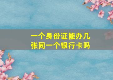 一个身份证能办几张同一个银行卡吗