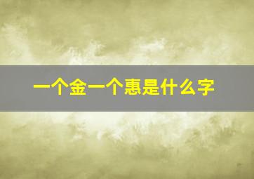 一个金一个惠是什么字