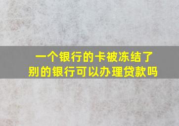 一个银行的卡被冻结了别的银行可以办理贷款吗