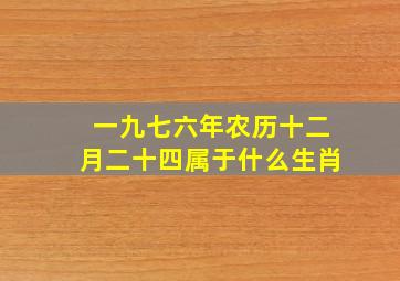 一九七六年农历十二月二十四属于什么生肖