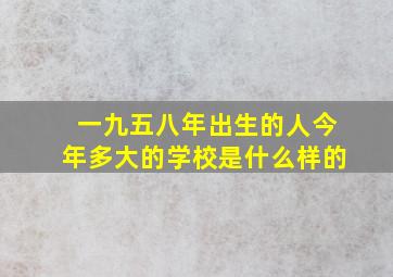 一九五八年出生的人今年多大的学校是什么样的