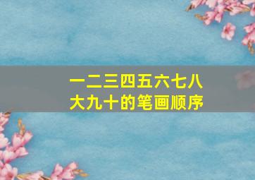 一二三四五六七八大九十的笔画顺序