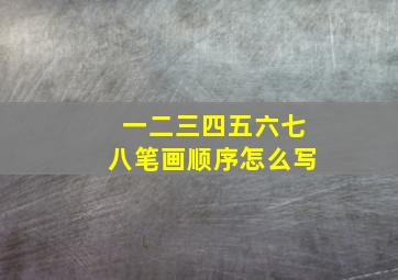 一二三四五六七八笔画顺序怎么写