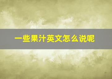 一些果汁英文怎么说呢