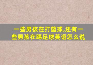 一些男孩在打篮球,还有一些男孩在踢足球英语怎么说