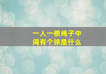 一人一根绳子中间有个球是什么