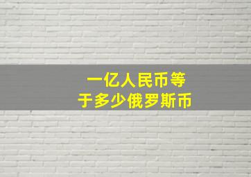 一亿人民币等于多少俄罗斯币