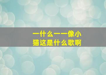 一什么一一像小猫这是什么歌啊