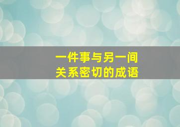 一件事与另一间关系密切的成语