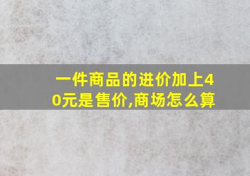 一件商品的进价加上40元是售价,商场怎么算