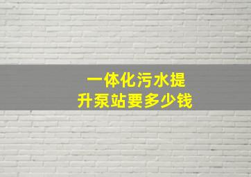 一体化污水提升泵站要多少钱