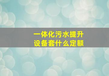 一体化污水提升设备套什么定额